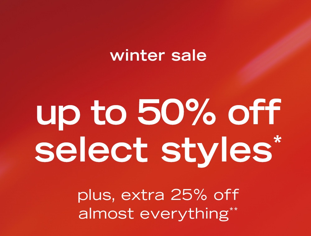 winter sale up to 50% off select styles* plus, extra 25% off almost everything**