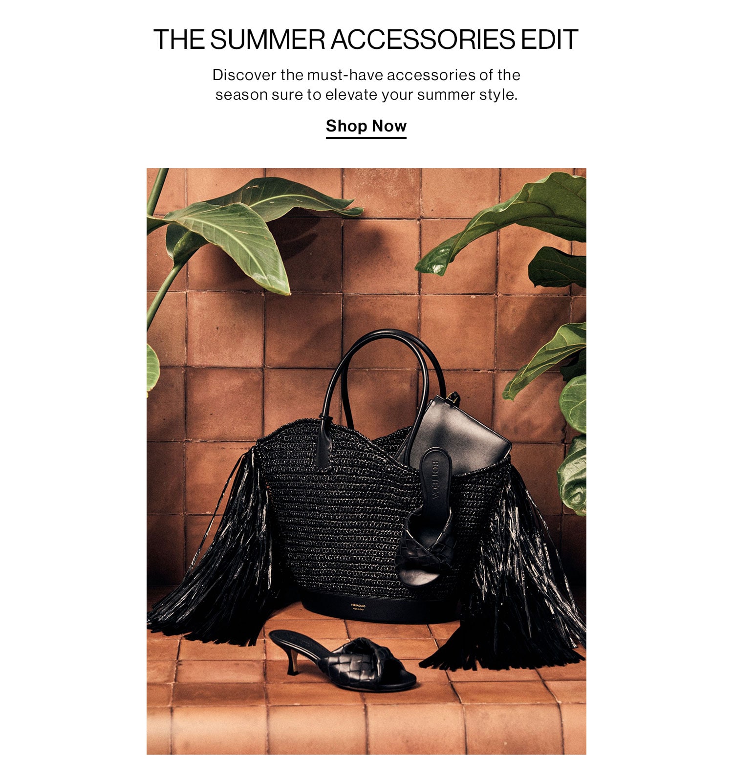 The Summer Accessories Edit. Discover the must-have accessories of the season sure to elevate your summer style. Shop Now