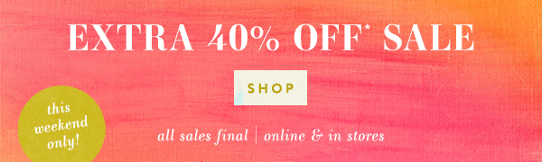 extra 40% off* sale. shop. all sales final | online and in stores.