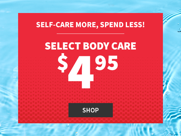 Self care more. Spend less! Select body care $4.95. Shop