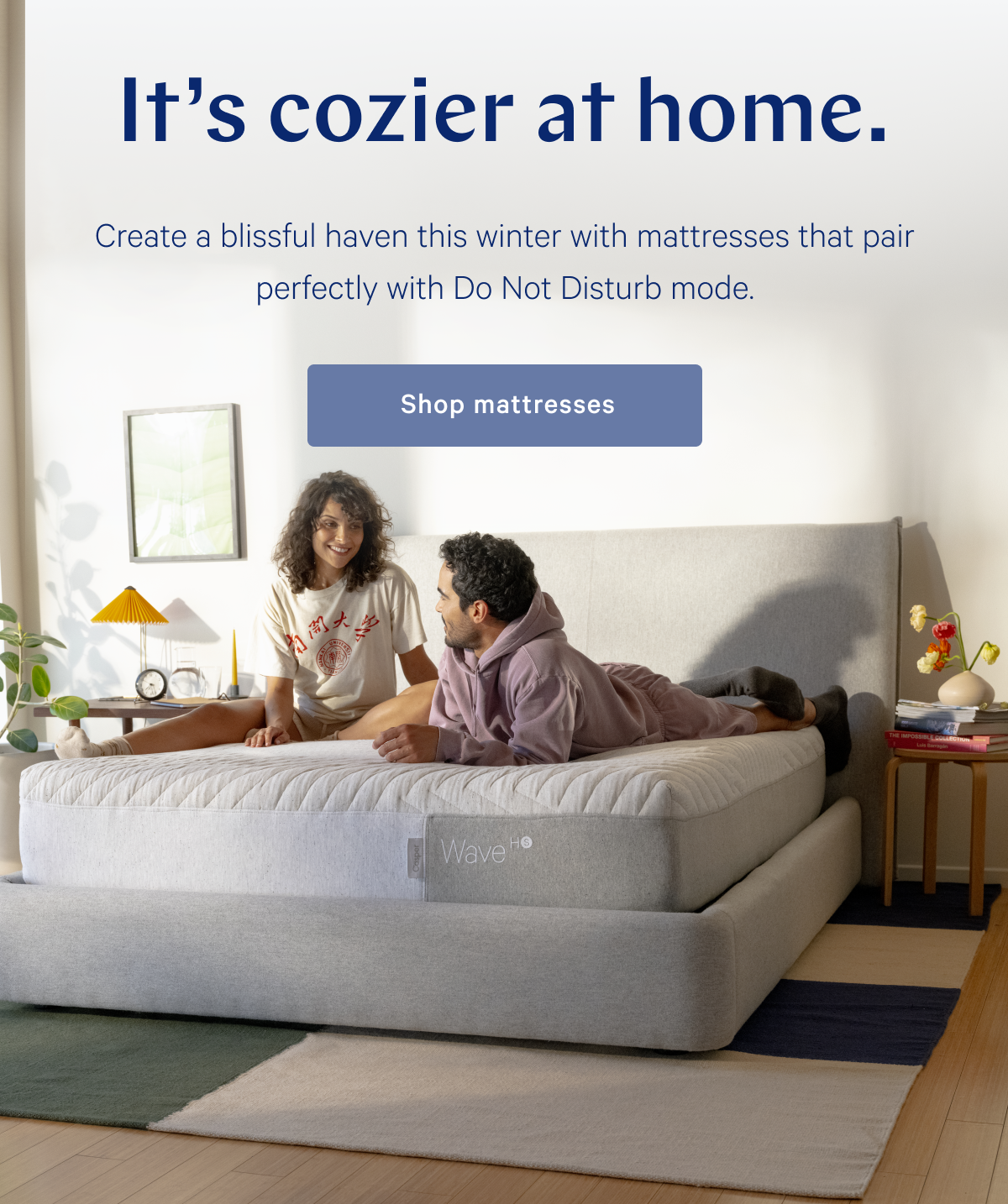 Itâ€™s cozier at home. >> Create a blissful haven this winter with mattresses that pair perfectly with Do Not Disturb mode. >> Shop mattresses >>