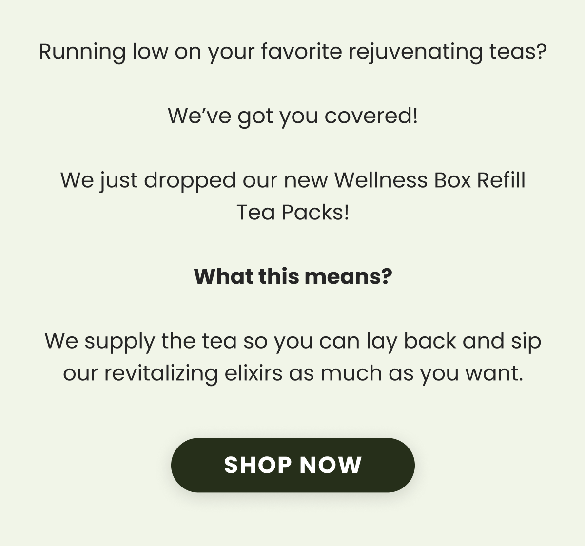 Running low on your favorite rejuvenating teas?  We’ve got you covered!  We just dropped our new Wellness Box Refill Tea Packs!  What this means?  We supply the tea so you can lay back and sip our revitalizing elixirs as much as you want.