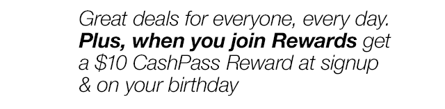 Great deals for everyone, every day. Plus, when you join Rewards get a $10 CashPass Reward at signup & on your birthday