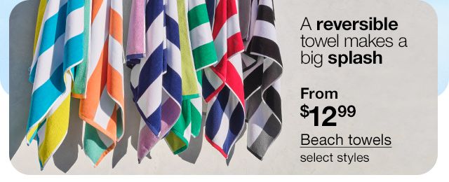 A reversible towel makes a big splash. From $12.99 Beach towels, select styles