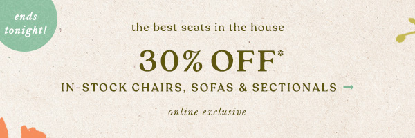 the best seats in the house 30% off* in stock chairs, sofas and sectionals. online exclusive.