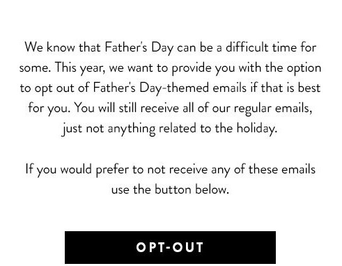 We know that Father's Day can be a difficult time for some. If you would prefer not to receive any Father's Day-themed messaging, please use the button below.