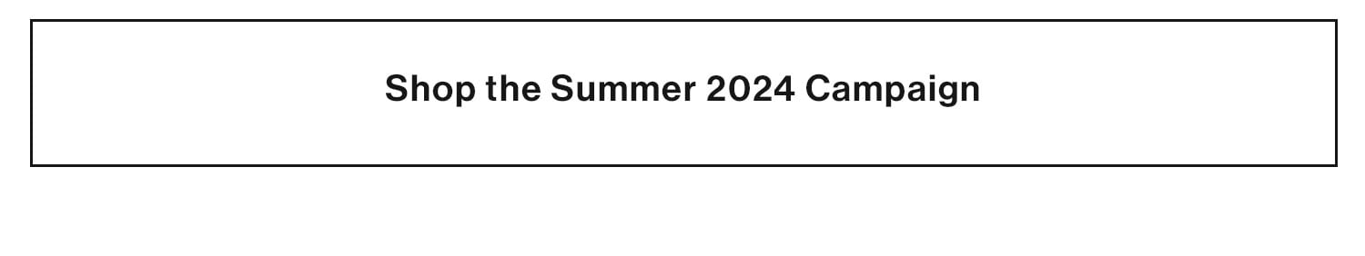 Shop the Summer 2024 Campaign