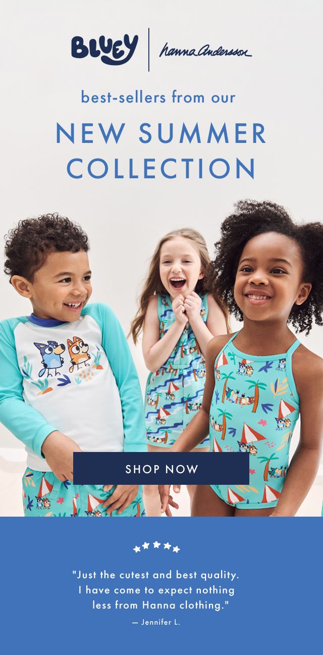 BLUEY | hannaandersson | best-sellers from our | NEW SUMMER COLLECTION | SHOP NOW | "Just the cutest and best quality. I have come to expect nothing less from Hanna clothing." - Jennifer L.