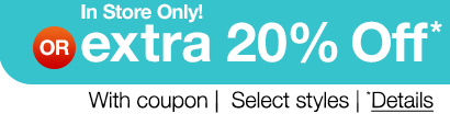 or in store only! extra 20% off* with coupon | select styles | *Details