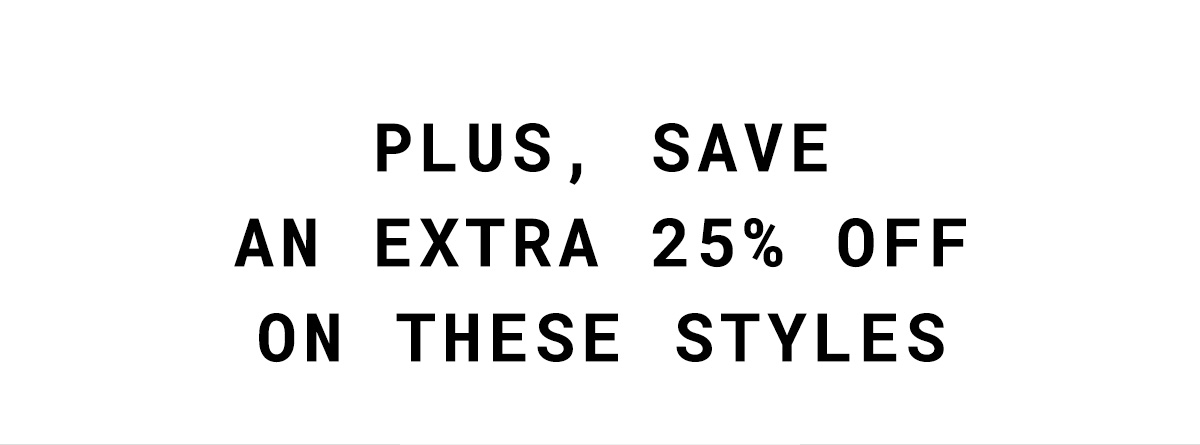 Plus, save an extra 25% off on these styles.