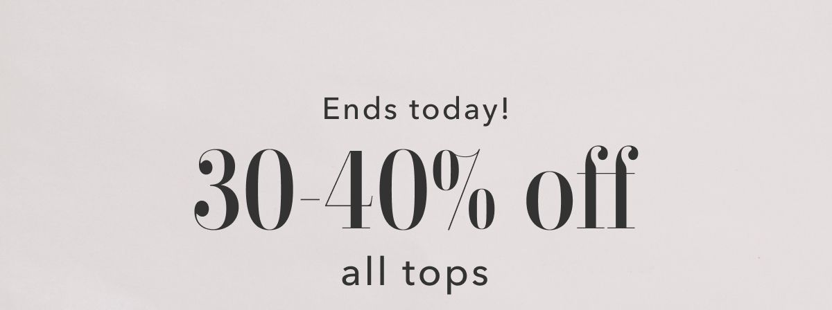 Ends today! 30-40% off all tops