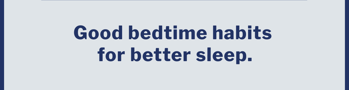 Good bedtime habits for better sleep. >>