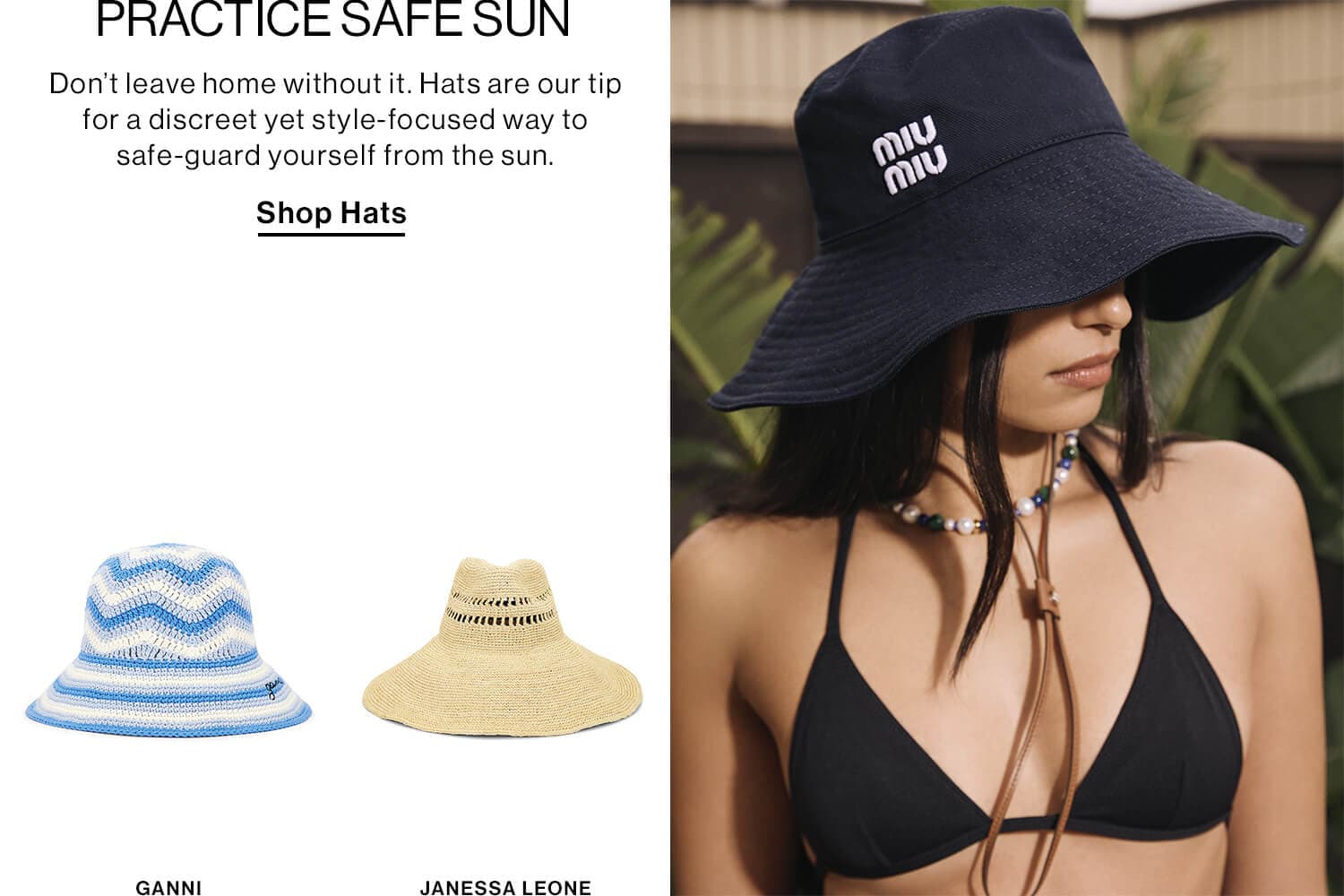 PRACTICE SAFE SUN DEK: Don’t leave home without it. Hats are our tip for a discreet yet style-focused way to safe-guard yourself from the sun. CTA: Shop Hats