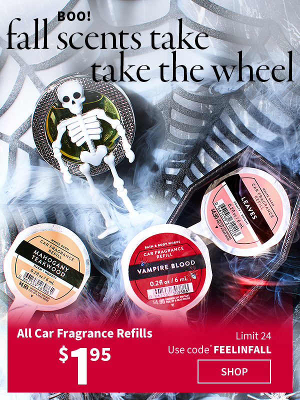 Boo! Fall scents take the wheel. $1.95 All Car Fragrance Refills Limit 24 Use code* FEELINFALL. SHOP. 