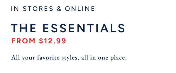 In stores & online./ The essentials from $12.99. All your favorite styles, all in one place.