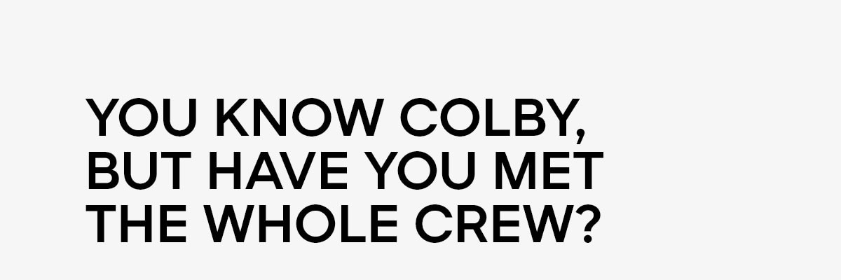 YOU KNOW COLBY, BUT HAVE YOU MET THE WHOLE CREW?