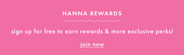 HANNA REWARDS | sign up for free to earn rewards & more exclusive perks! | join now