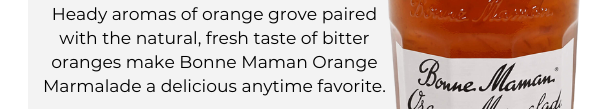 Heady aromas of orange grove paired with the natural, fresh taste of bitter oranges make Bonne Maman Orange Marmalade a delicious anytime favorite.