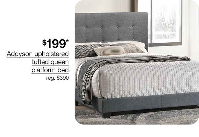 $199* Addyson upholstered tufted queen platform bed, regular $390