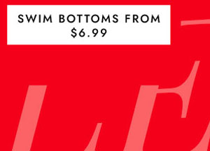 SWIM BOTTOMS FROM $6.99