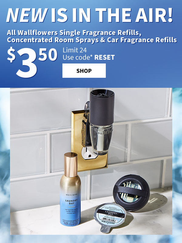 New is in the air! All Wallflowers® Single Fragrance Refills, Concentrated Room Sprays & Car Fragrance Refills $3.50. Limit. 24. Use code* RESET. SHOP. 