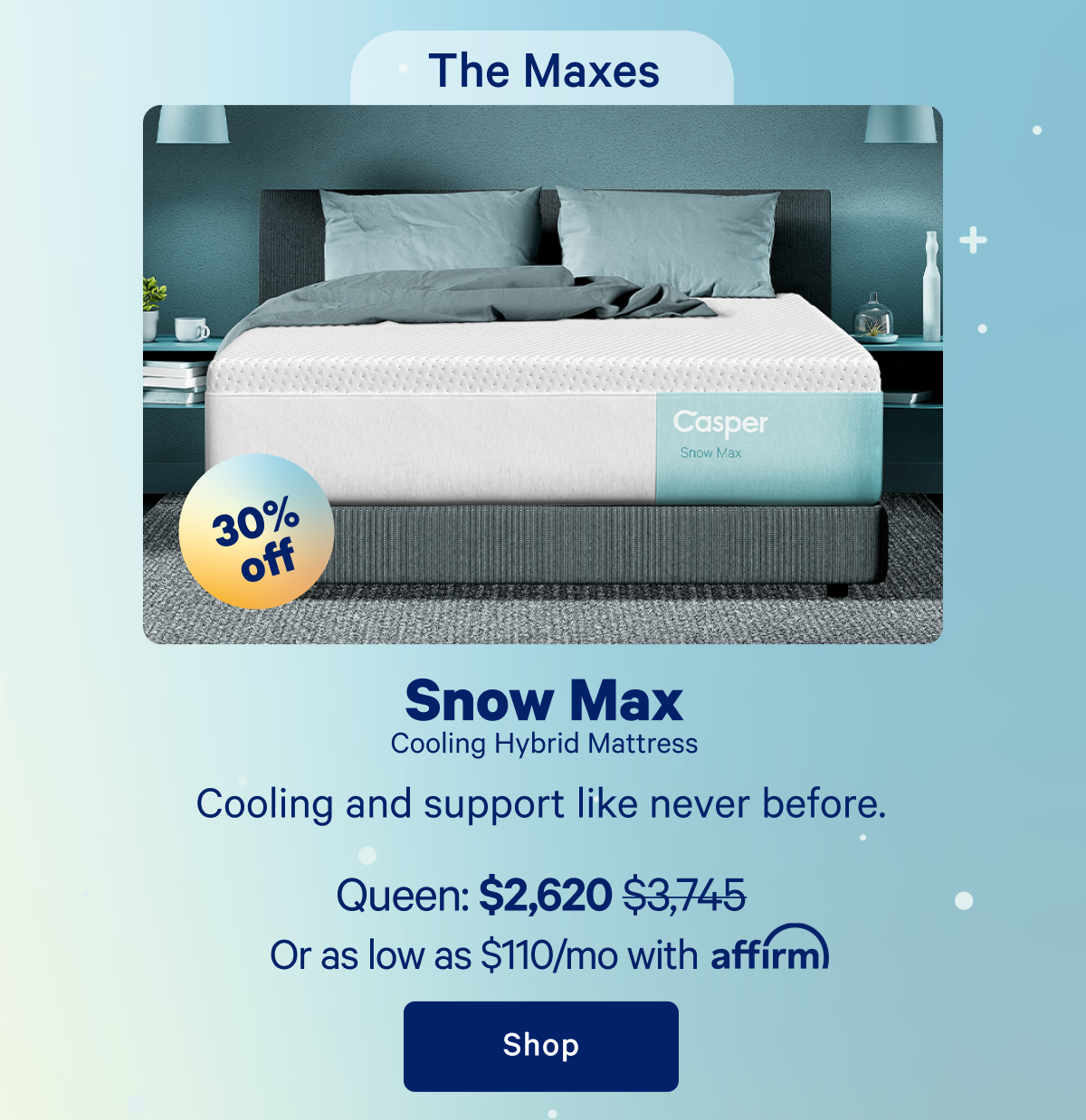 The Maxes; Snow Max Cooling Hybrid Mattress; Cooling and support like never before.