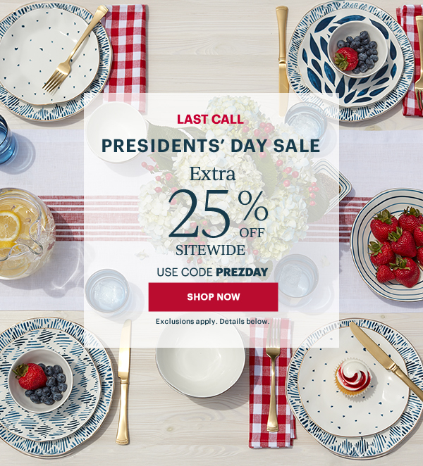 LAST CALL  PRESIDENTS' DAY SALE  Extra 25% OFF  SITEWIDE  USE CODE PREZDAY  [SHOP NOW] Exclusions apply. Details below.