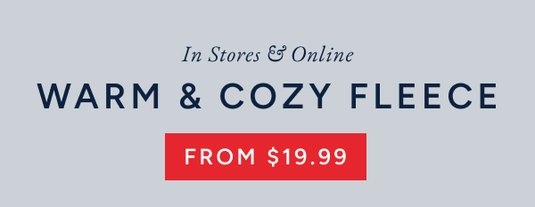 In stores & online. Warm & cozy fleece from $19.99