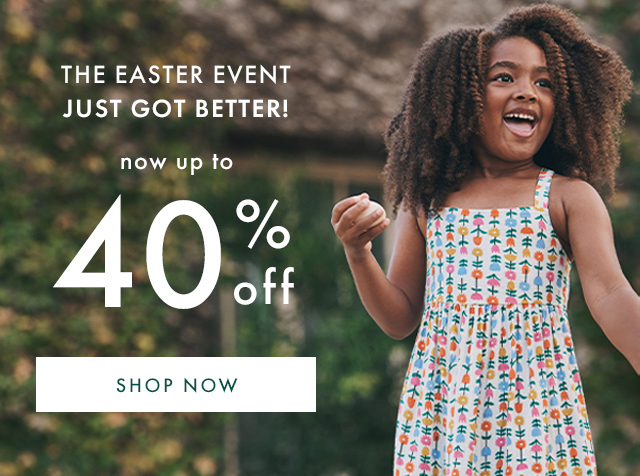 THE EASTER EVENT JUST GOT BETTER! | now up to 40% off | SHOP NOW