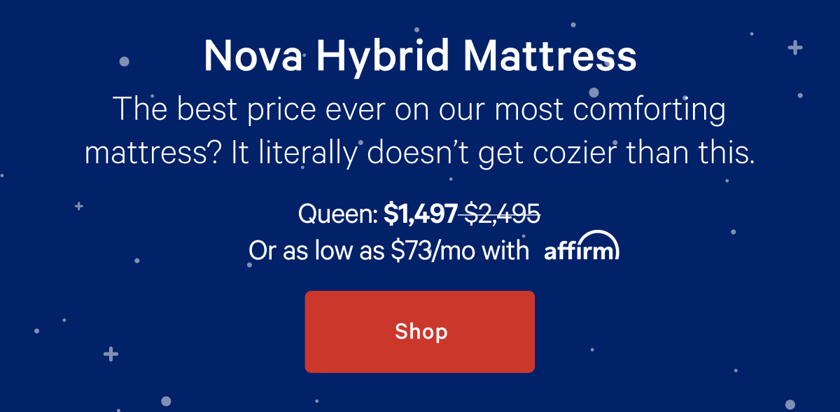 Nova Hybrid Mattress >> The best price ever on our most comforting mattress? It literally doesnâ€™t get cozier than this. >> Shop >>