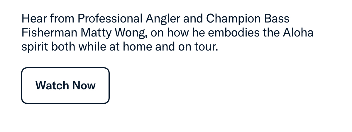 Hear from Professional Angler and Champion Bass Fisherman Matty Wong, on how he embodies the Aloha spirit both at home and on tour.