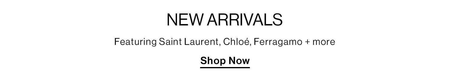 New Arrivals. Featuring Saint Laurent, Chloé, Ferragamo + more. Shop now.