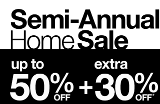 Semi-Annual Home Sale. Up to 50% Off plus extra 30% Off*