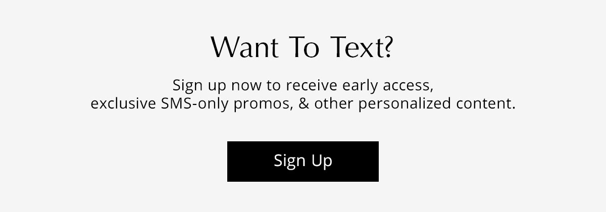 Sign up for SMS for exclusive content, early access, SMS only promos, etc.