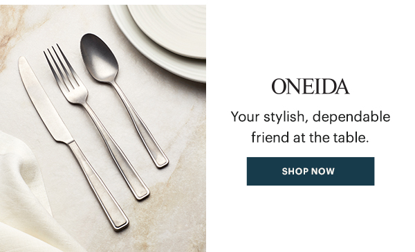 ONEIDA  Your stylish, dependable friend at the table.  [SHOP NOW]