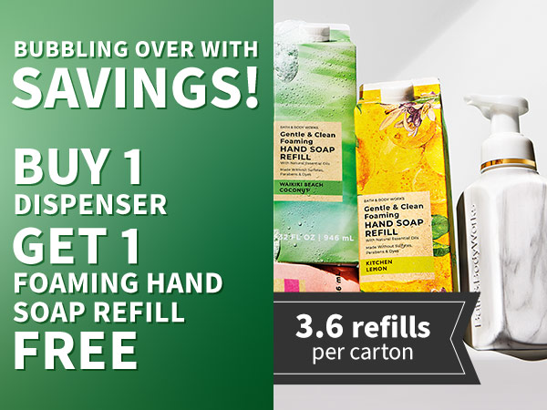 Bubbling over with savings! Buy 1 Dispenser, Get 1 Foaming Hand Soap Refill Free 3.6 refills per carton 