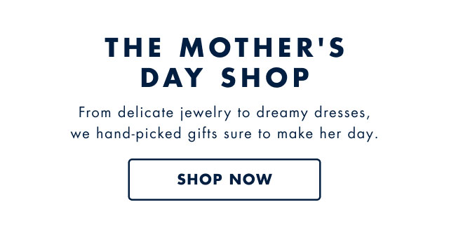 The Mother's Day shop                                            From delicate jewelry to dreamy dresses, we hand-picked gifts sure to make her day.                                            Shop now                                         