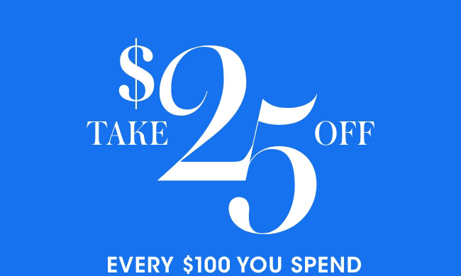 Take $25 off every $100 you spend.