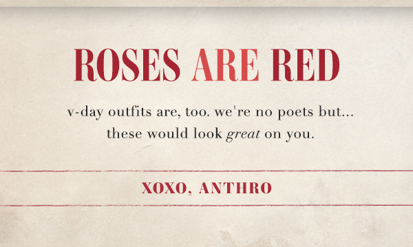 Roses are red. V-day outfits are too. we're no poets but...these would look great on you. xoxo, anthro.