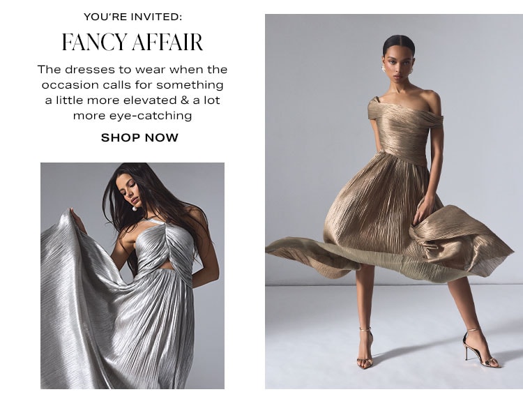 You’re Invited: Fancy Affair. The dresses to wear when the occasion calls for something a little more elevated & a lot more eye-catching. Shop Now