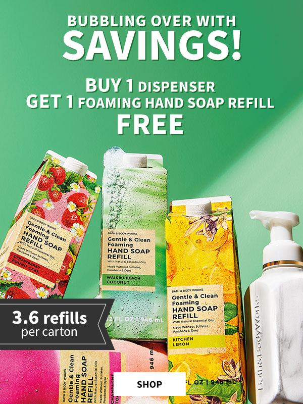 Bubbling over with savings! Buy 1 Dispenser Get 1 foaming hand soap refill Free 3.6 refills per carton Shop