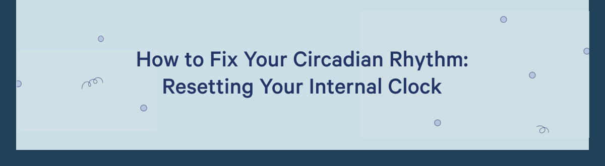 How to fix Your Circadian Rhythm: Resetting Your Internal Clock >>