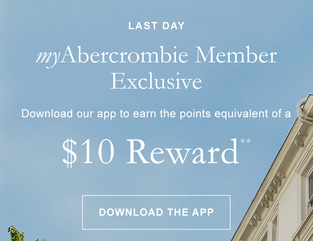 LAST DAY myAbercrombie Member Exclusive  Download our app to earn the points equivalent of a $10 Reward**