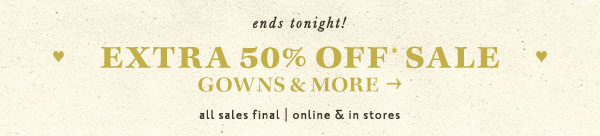 ends tonight! exgtr 50% off* sale gowns and more all sales final | online and in stores.