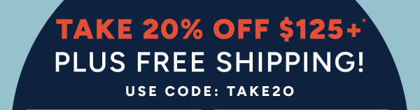 Take 20% of $125+* plus free shipping! Use code: TAKE20