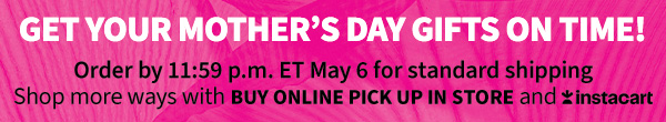 Get your mother's days gifts on time! order by 11:59 pm. ET May 6 for standard shipping shop more ways with buy online pick up in store and Instacart