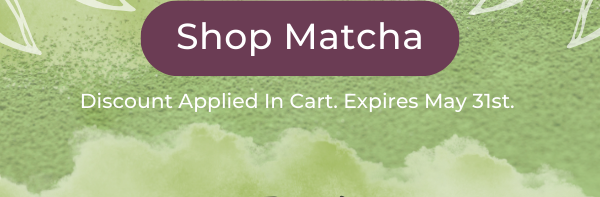 Shop Matcha. Discount Applied In Cart. Expires May 31st.