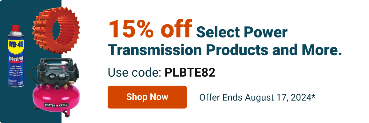 15% off Select Power Transmission Products and More. Use code: PLBTE82 - Offer Ends August 17, 2024*