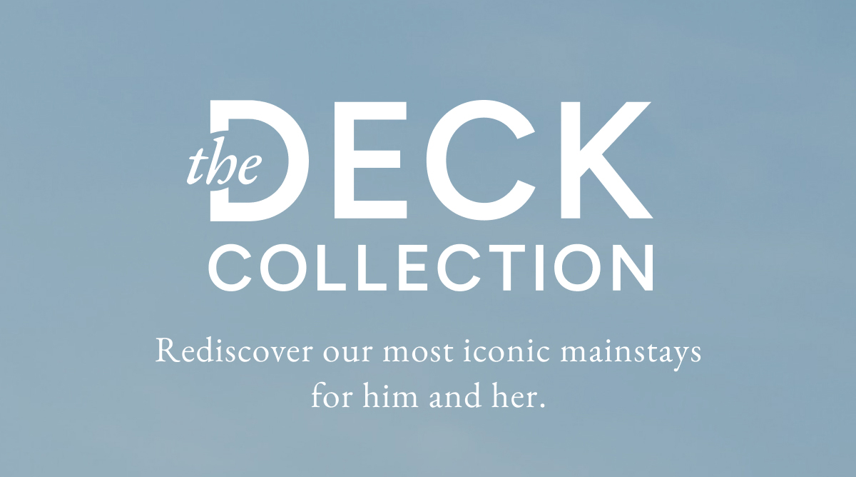 the deck collection. Rediscover our most iconic mainstays for him and her.