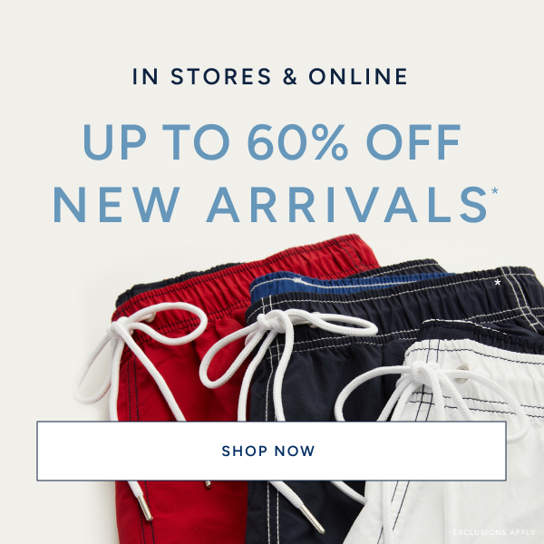 n stores & online. Up to 60% off New Arrivals* SHOP NOW